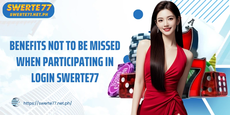 Benefits not to be missed when participating in Login SWERTE77