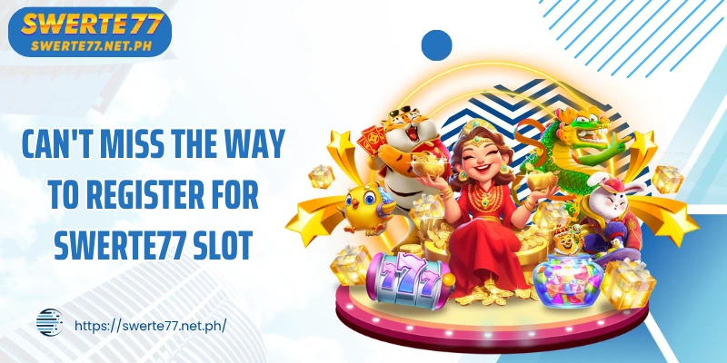 Can't miss the way to register for SWERTE77 slot