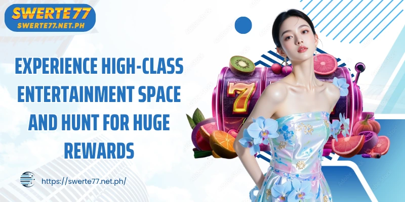 Experience high-class entertainment space and hunt for huge rewards