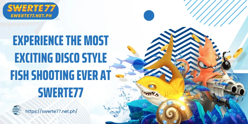 Experience the most exciting disco style fish shooting ever at SWERTE77