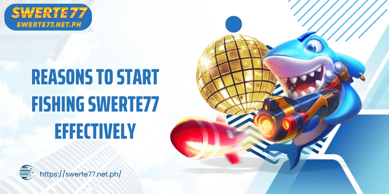 Reasons to start Fishing SWERTE77 effectively