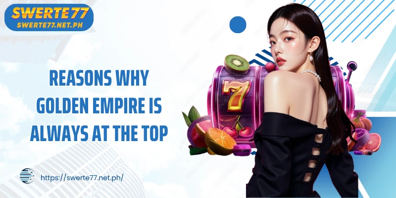 Reasons why Golden Empire is always at the top of the rankings at SWERTE77
