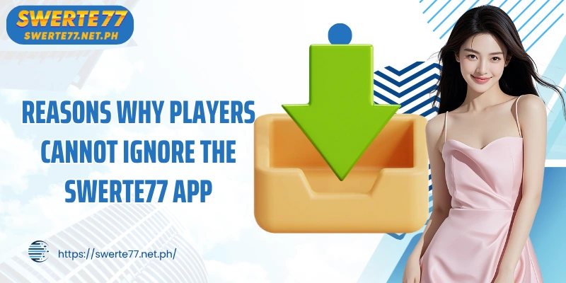 Reasons why players cannot ignore the SWERTE77 app