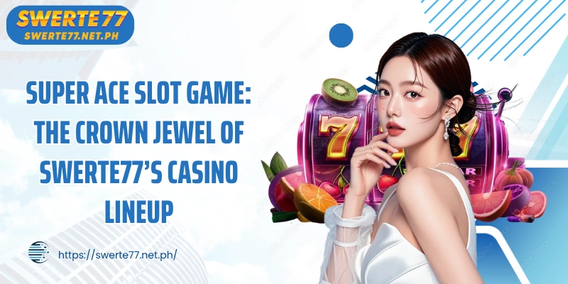 Super ace slot game: the crown jewel of swerte77’s casino lineup