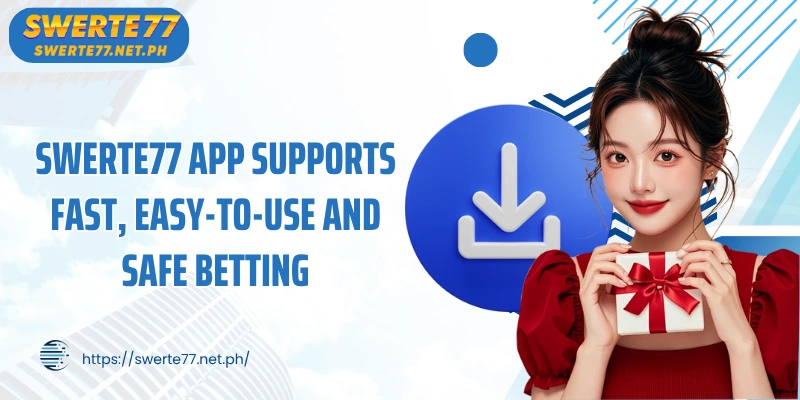 SWERTE77 App supports fast, easy-to-use and safe betting