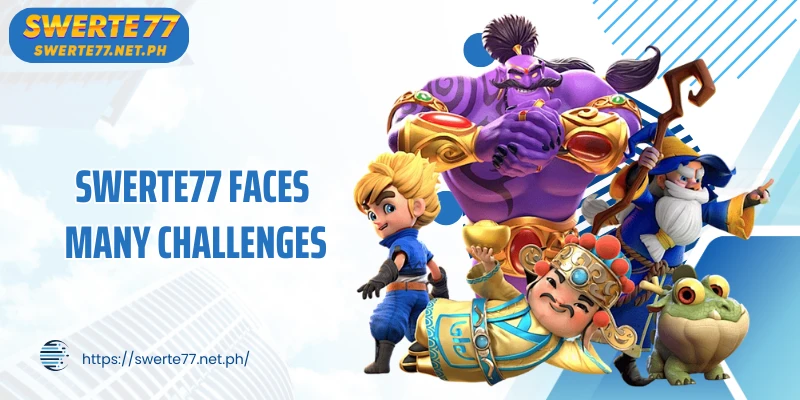 SWERTE77 faces many challenges